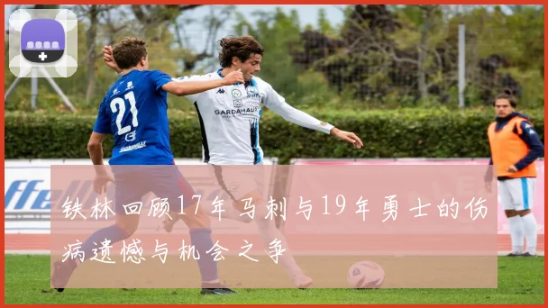 铁林回顾17年马刺与19年勇士的伤病遗憾与机会之争