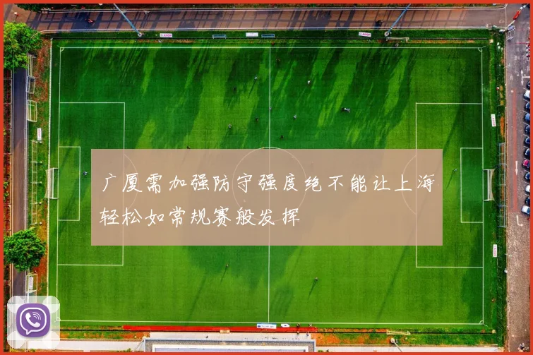 广厦需加强防守强度绝不能让上海轻松如常规赛般发挥