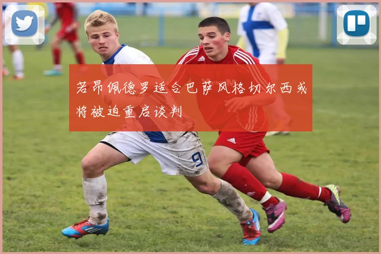 若昂佩德罗适合巴萨风格切尔西或将被迫重启谈判