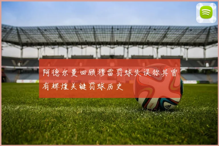 阿德尔曼回顾穆雷罚球失误称其曾有辉煌关键罚球历史