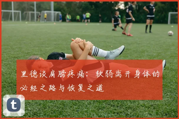 里德谈肩膀疼痛：软弱离开身体的必经之路与恢复之道